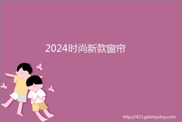 2024时尚新款窗帘