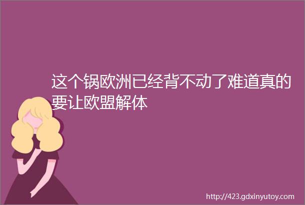 这个锅欧洲已经背不动了难道真的要让欧盟解体