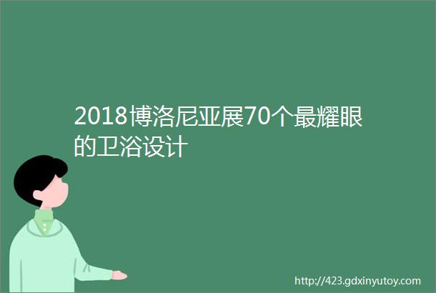 2018博洛尼亚展70个最耀眼的卫浴设计