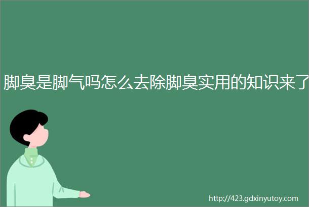 脚臭是脚气吗怎么去除脚臭实用的知识来了