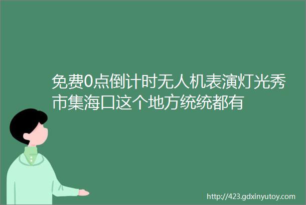 免费0点倒计时无人机表演灯光秀市集海口这个地方统统都有