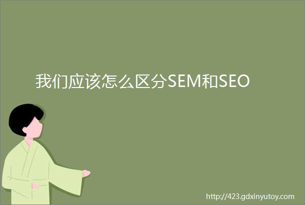 我们应该怎么区分SEM和SEO