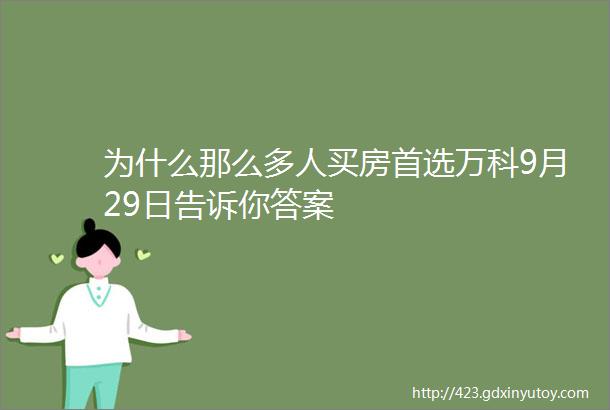 为什么那么多人买房首选万科9月29日告诉你答案