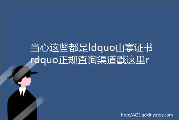 当心这些都是ldquo山寨证书rdquo正规查询渠道戳这里rarr