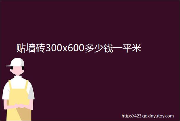 贴墙砖300x600多少钱一平米