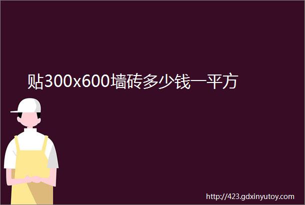 贴300x600墙砖多少钱一平方