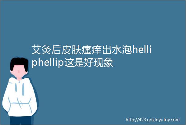 艾灸后皮肤瘙痒出水泡helliphellip这是好现象