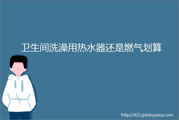 卫生间洗澡用热水器还是燃气划算