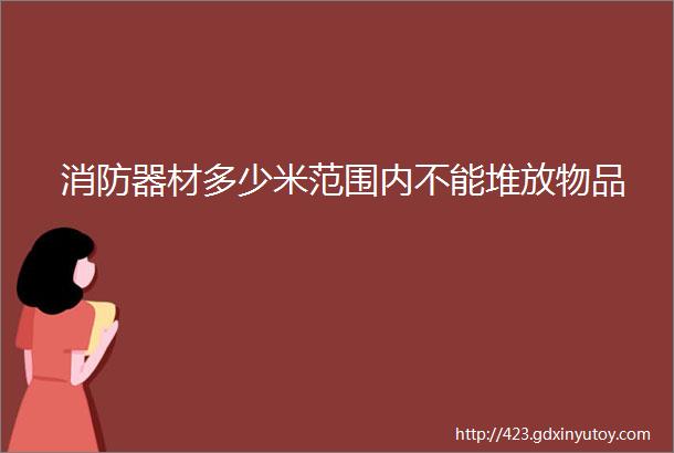 消防器材多少米范围内不能堆放物品