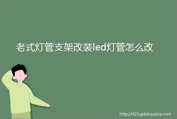 老式灯管支架改装led灯管怎么改