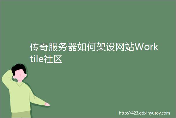 传奇服务器如何架设网站Worktile社区