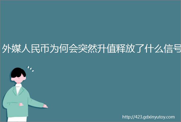 外媒人民币为何会突然升值释放了什么信号